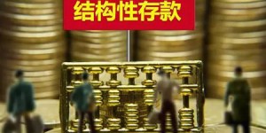 结构性存款规模重回10万亿 保底收益率下行是大趋势